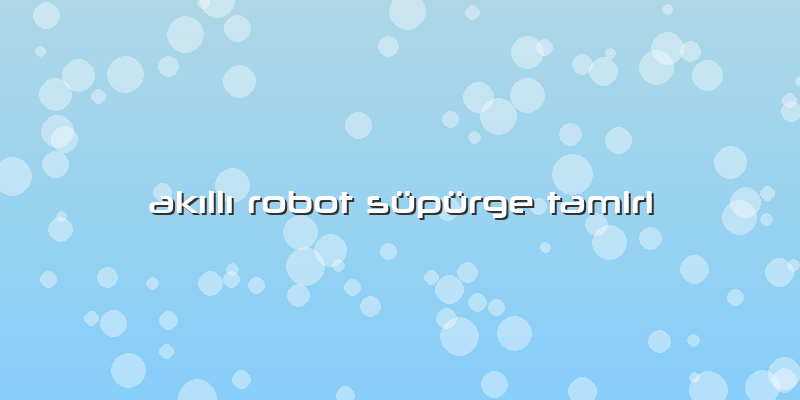 AkÄ±llÄ± Robot Süpürge Tamiri