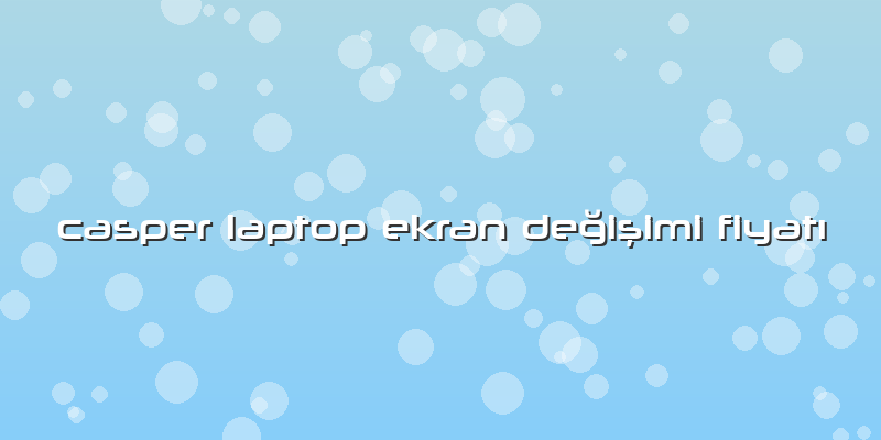 Casper Laptop Ekran DeÄŸiÅŸimi FiyatÄ±