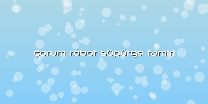 çorum Robot Süpürge Tamiri