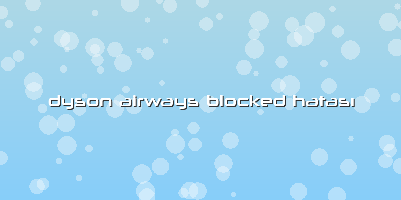 Dyson Airways Blocked Hatası