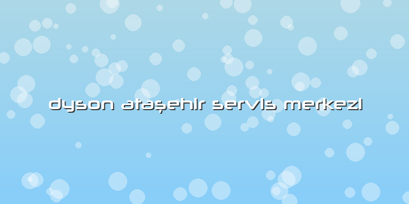 Dyson Ataşehir Servis Merkezi