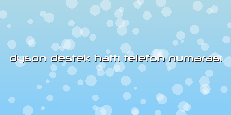 Dyson Destek Hattı Telefon Numarası