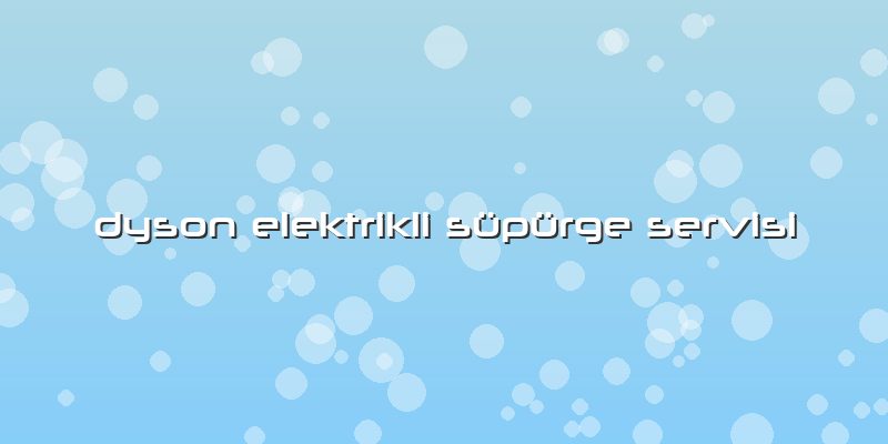 Dyson Elektrikli Süpürge Servisi