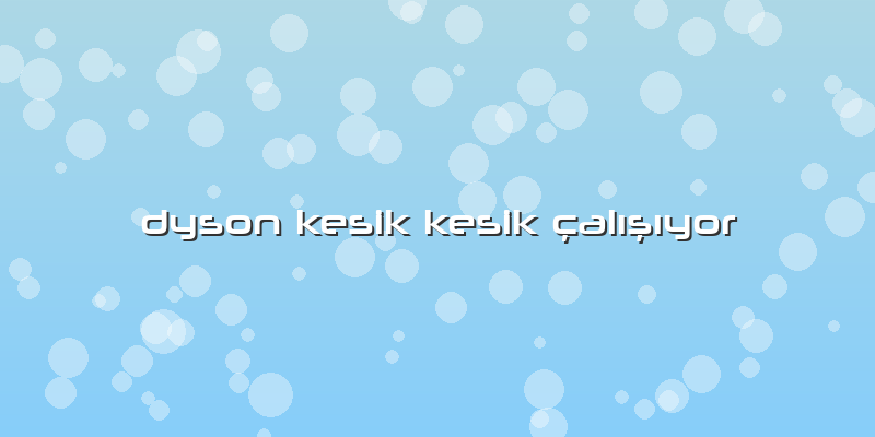 Dyson Kesik Kesik çalışıyor