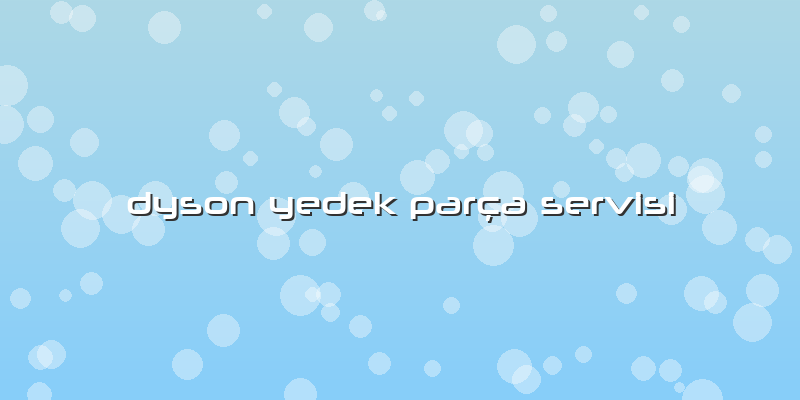 Dyson Yedek Parça Servisi