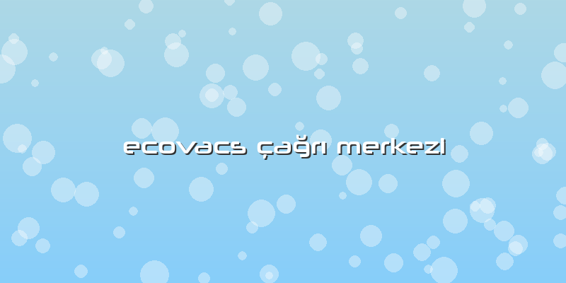 Ecovacs çaÄŸrÄ± Merkezi