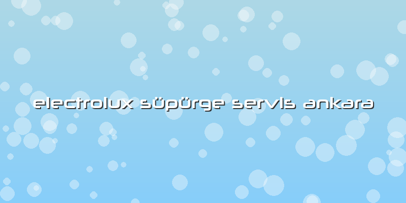 Electrolux Süpürge Servis Ankara