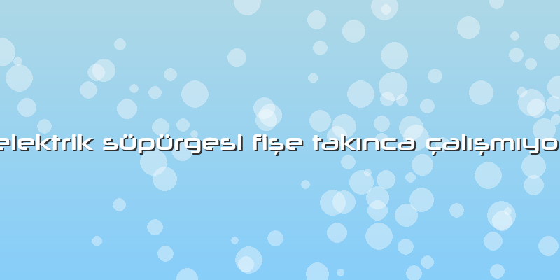 Elektrik Süpürgesi Fişe Takınca çalışmıyor