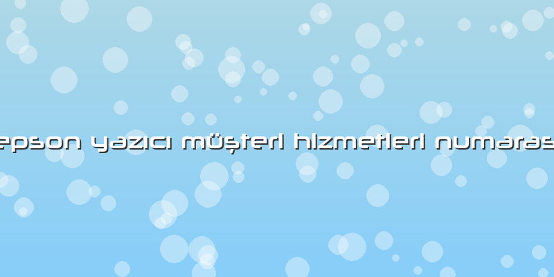 Epson Yazıcı Müşteri Hizmetleri Numarası