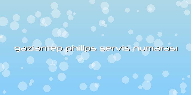 Gaziantep Philips Servis Numarası