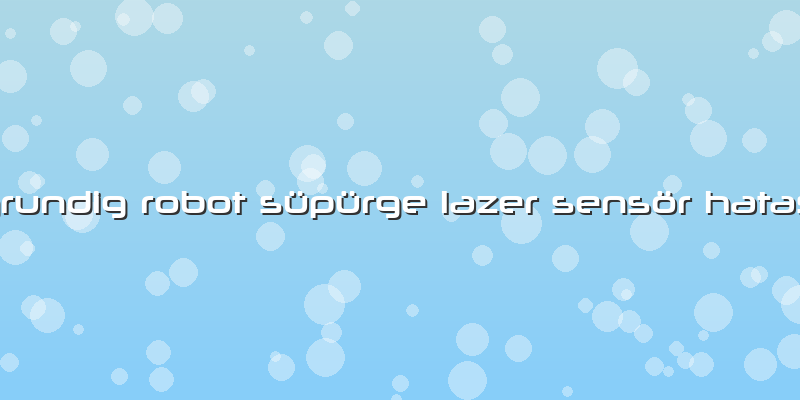 Grundig Robot Süpürge Lazer Sensör Hatası
