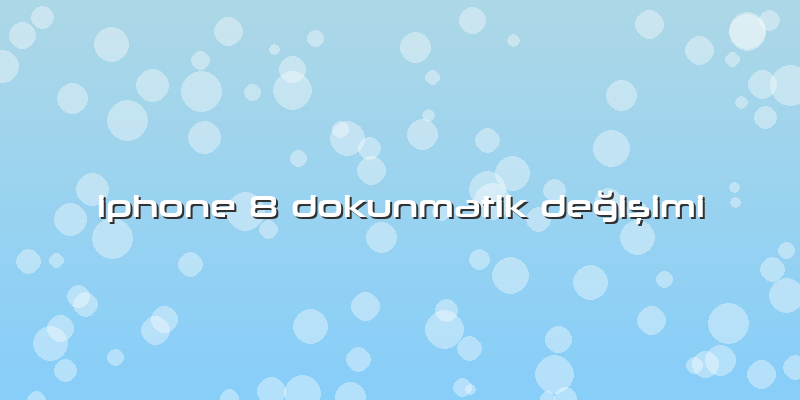 Iphone 8 Dokunmatik Değişimi