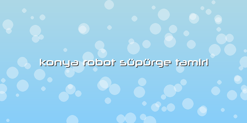 Konya Robot Süpürge Tamiri