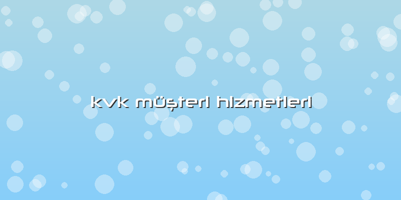 Kvk MüÅŸteri Hizmetleri