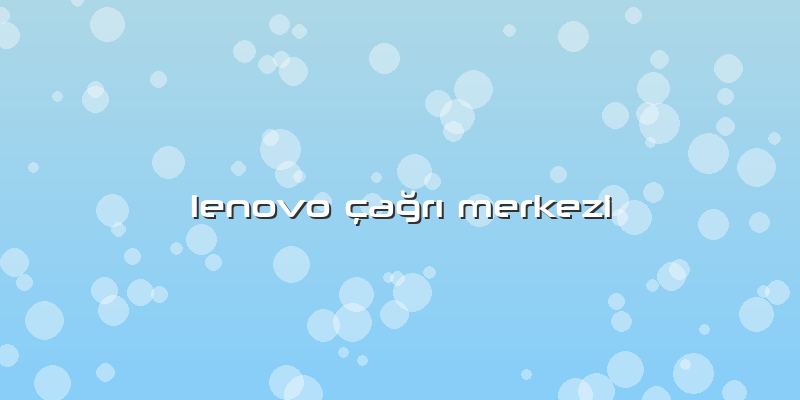 Lenovo çaÄŸrÄ± Merkezi