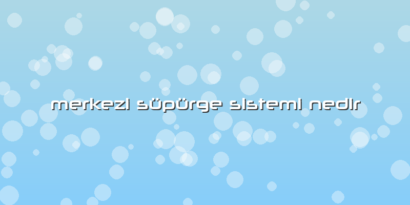 Merkezi Süpürge Sistemi Nedir