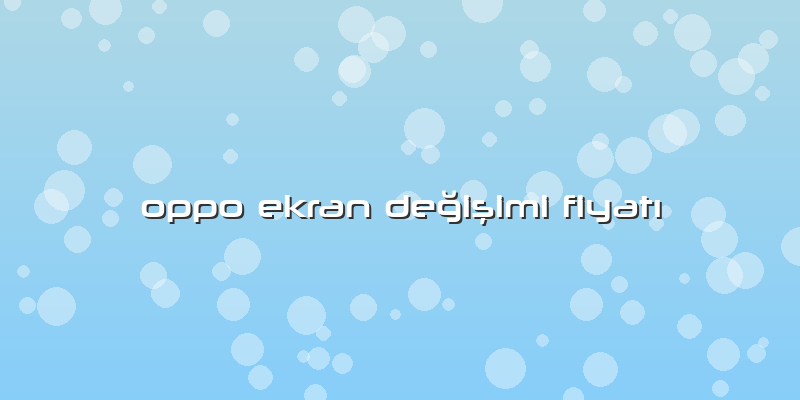 Oppo Ekran DeÄŸiÅŸimi FiyatÄ±
