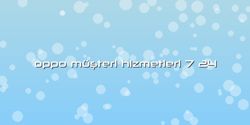Oppo MüÅŸteri Hizmetleri 7 24