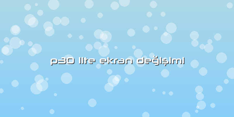 P30 Lite Ekran DeÄŸiÅŸimi