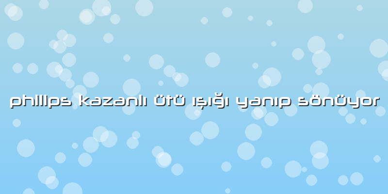 Philips Kazanlı ütü ışığı Yanıp Sönüyor