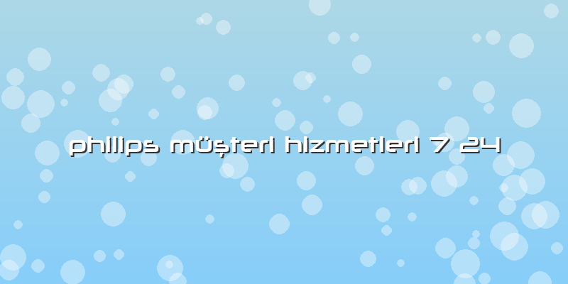 Philips Müşteri Hizmetleri 7 24