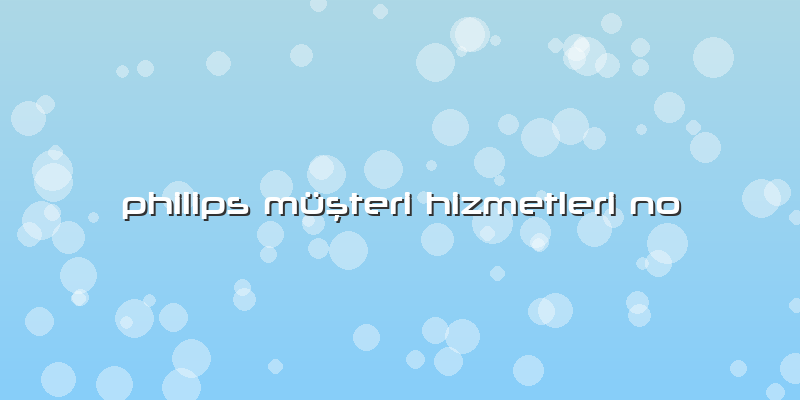 Philips Müşteri Hizmetleri No
