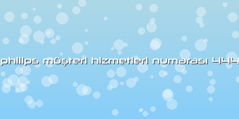 Philips Müşteri Hizmetleri Numarası 444