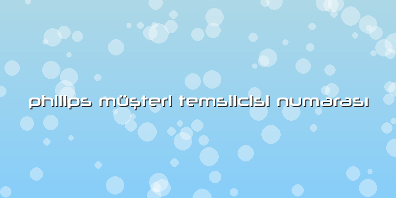 Philips Müşteri Temsilcisi Numarası