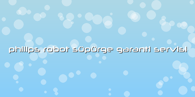 Philips Robot Süpürge Garanti Servisi