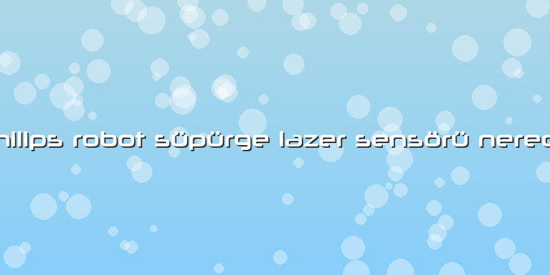 Philips Robot Süpürge Lazer Sensörü Nerede