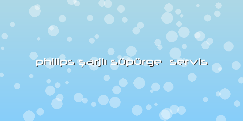 Philips şarjlı Süpürge  Servis