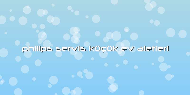 Philips Servis Küçük Ev Aletleri