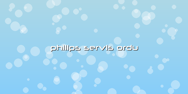 Philips Servis Ordu