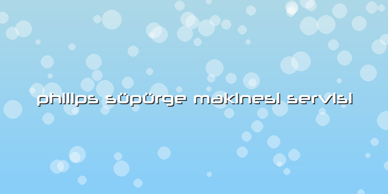 Philips Süpürge Makinesi Servisi