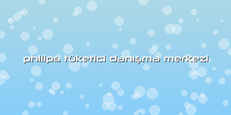 Philips Tüketici Danışma Merkezi