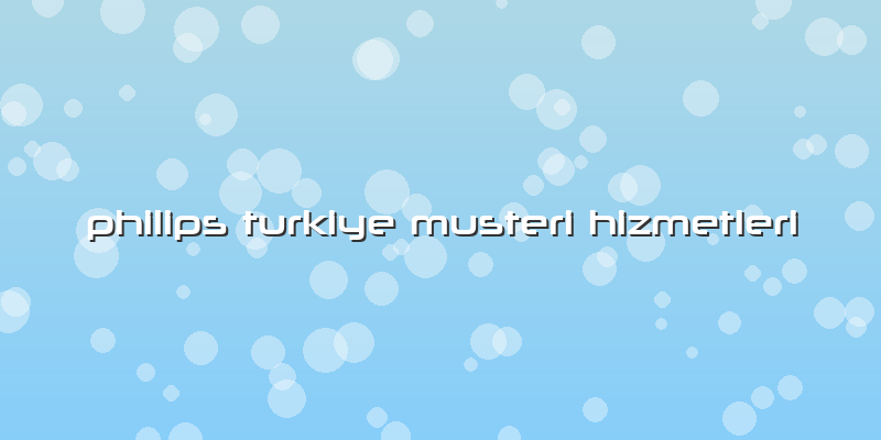 Philips Turkiye Musteri Hizmetleri