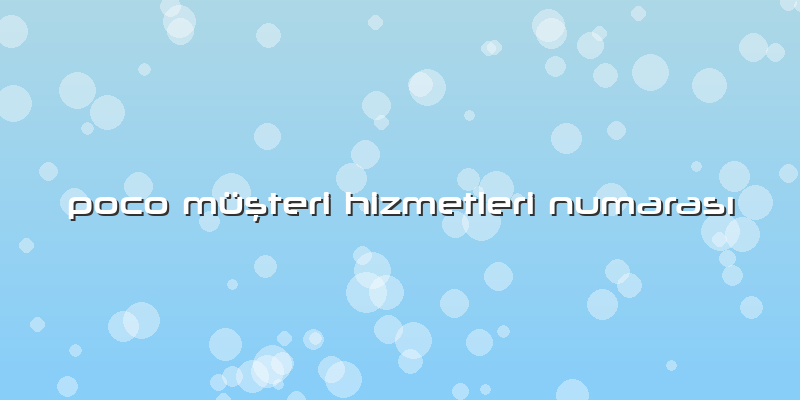 Poco Müşteri Hizmetleri Numarası