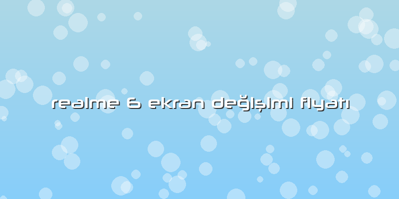 Realme 6 Ekran DeÄŸiÅŸimi FiyatÄ±