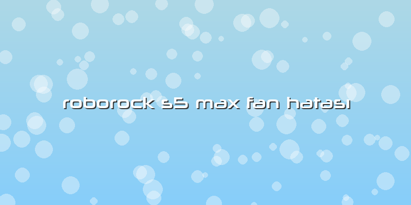 Roborock S5 Max Fan Hatası