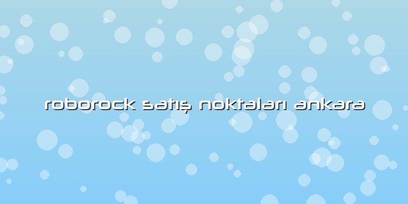 Roborock Satış Noktaları Ankara