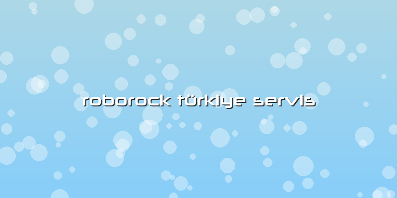 Roborock Türkiye Servis