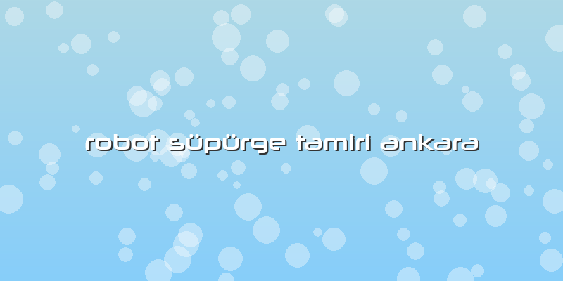 Robot Süpürge Tamiri Ankara
