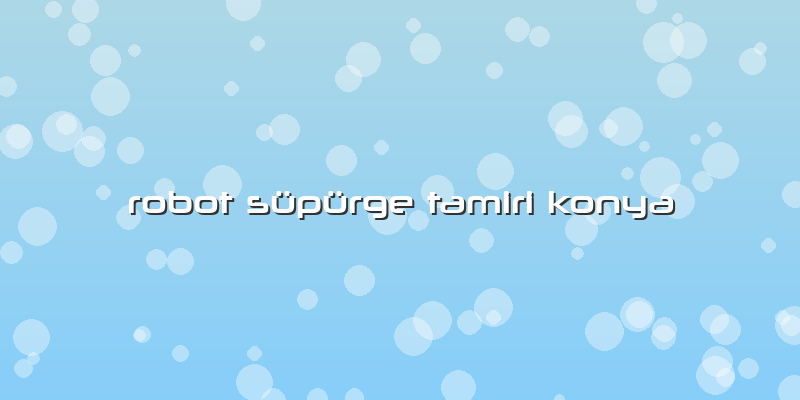 Robot Süpürge Tamiri Konya