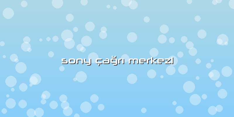 Sony çaÄŸrÄ± Merkezi