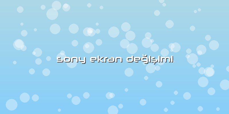 Sony Ekran DeÄŸiÅŸimi