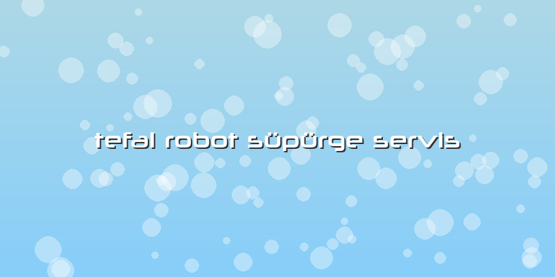 Tefal Robot Süpürge Servis