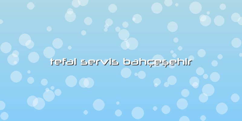 Tefal Servis Bahçeşehir