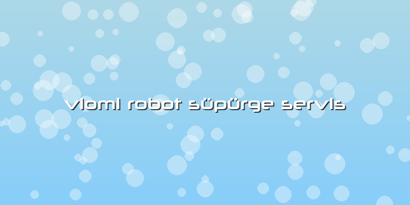 Viomi Robot Süpürge  Servis