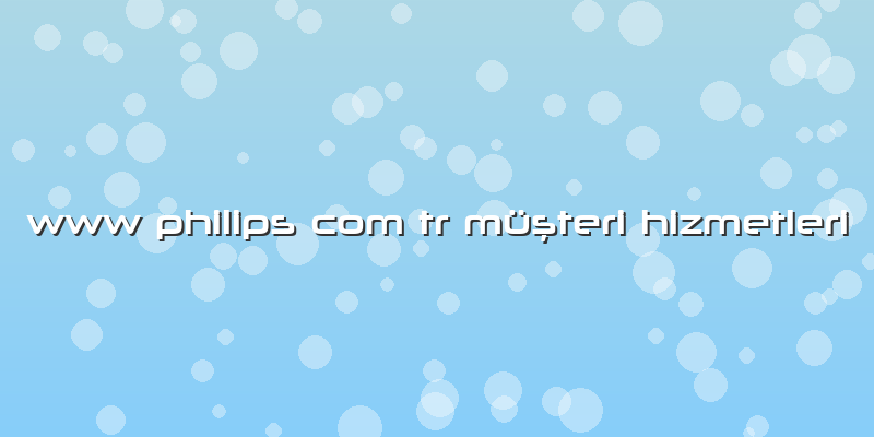 Www Philips Com Tr Müşteri Hizmetleri