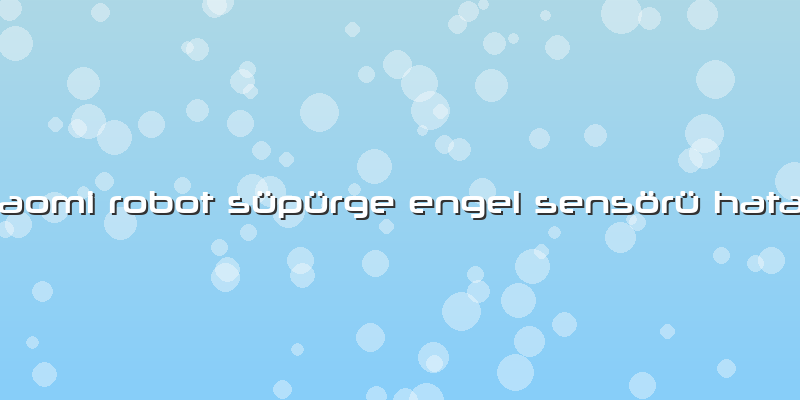 Xiaomi Robot Süpürge Engel Sensörü Hatası